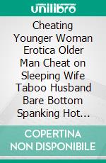 Cheating Younger Woman Erotica Older Man Cheat on Sleeping Wife  Taboo Husband Bare Bottom Spanking Hot Wife Erotic Sex Story. E-book. Formato EPUB ebook di DICK TAIKEN