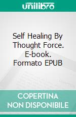 Self Healing By Thought Force. E-book. Formato EPUB ebook