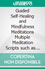 Guided Self-Healing and Mindfulness Meditations Multiple Meditation Scripts such as Chakra Healing, Breathing Meditation, Body Scan Meditation, Vipassana, and Self-Hypnosis for a Better Life!. E-book. Formato EPUB ebook di Healing Meditation Academy 