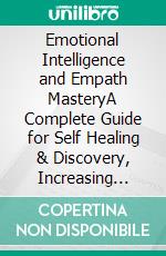 Emotional Intelligence and Empath MasteryA Complete Guide for Self Healing & Discovery, Increasing Self Discipline, Social Skills, Cognitive Behavioral Therapy, NLP, Persuasion & More.. E-book. Formato EPUB ebook