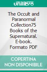 The Occult and Paranormal Collection75 Books of the Supernatural. E-book. Formato PDF ebook di Various Authors