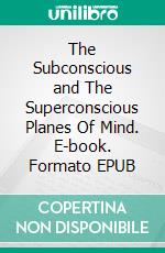 The Subconscious and The Superconscious Planes Of Mind. E-book. Formato EPUB ebook