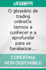 O glossário de trading onlineOs termos a conhecer e a aprofundar para se familiarizar com o campo do trading online a nível operacional. E-book. Formato EPUB