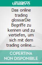 Das online trading glossarDie Begriffe zu kennen und zu vertiefen, um sich mit dem trading online auf operativer Ebene vertraut zu machen. E-book. Formato EPUB ebook di Stefano Calicchio