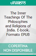 The Inner Teachings Of The Philosophies and Religions of India. E-book. Formato EPUB ebook