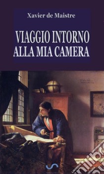 Viaggio intorno alla mia camera. E-book. Formato EPUB ebook di Xavier de Maistre