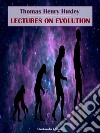 Lectures on Evolution. E-book. Formato EPUB ebook di Thomas Henry Huxley