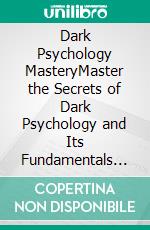 Dark Psychology MasteryMaster the Secrets of Dark Psychology and Its Fundamentals Such as the Art of Reading People, Manipulation Techniques & How to Stop Being Manipulated, and Persuasion Skills!. E-book. Formato EPUB ebook