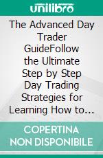 The Advanced Day Trader GuideFollow the Ultimate Step by Step Day Trading Strategies for Learning How to Day Trade Forex, Options, Futures, and Stocks like a Pro for a Living!. E-book. Formato EPUB ebook di David Hewitt 