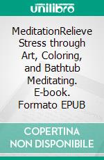 MeditationRelieve Stress through Art, Coloring, and Bathtub Meditating. E-book. Formato EPUB ebook di Athena Doros