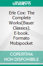 Erle Cox: The Complete Works(Bauer Classics). E-book. Formato Mobipocket ebook di Erle Cox