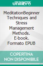 MeditationBeginner Techniques and Stress Management Methods. E-book. Formato EPUB ebook