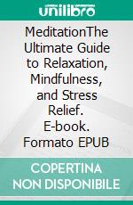 MeditationThe Ultimate Guide to Relaxation, Mindfulness, and Stress Relief. E-book. Formato EPUB ebook di Athena Doros