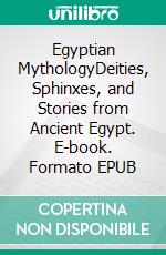 Egyptian MythologyDeities, Sphinxes, and Stories from Ancient Egypt. E-book. Formato EPUB ebook