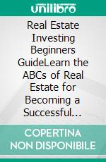 Real Estate Investing Beginners GuideLearn the ABCs of Real Estate for Becoming a Successful Investor! Make Passive Income with Rental Property, Commercial, Marketing, and Credit Repair Now!. E-book. Formato EPUB ebook di Andrew Peter