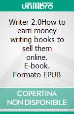 Writer 2.0How to earn money writing books to sell them online. E-book. Formato EPUB ebook di Stefano Calicchio