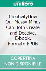 CreativityHow Our Messy Minds Can Both Create and Deceive. E-book. Formato EPUB ebook