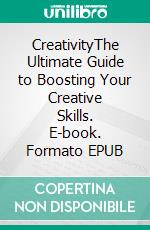 CreativityThe Ultimate Guide to Boosting Your Creative Skills. E-book. Formato EPUB