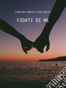 Fidati di me. E-book. Formato PDF ebook di Labraca Maria Consiglia