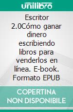 Escritor 2.0Cómo ganar dinero escribiendo libros para venderlos en línea. E-book. Formato EPUB