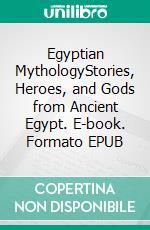 Egyptian MythologyStories, Heroes, and Gods from Ancient Egypt. E-book. Formato EPUB ebook