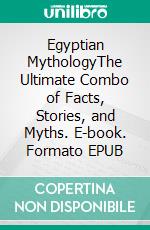 Egyptian MythologyThe Ultimate Combo of Facts, Stories, and Myths. E-book. Formato EPUB ebook