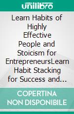 Learn Habits of Highly Effective People and Stoicism for EntrepreneursLearn Habit Stacking for Success and a Happy Brain. Boost Self Discipline with the Power of the Stoic Philosophy in Modern Life.. E-book. Formato EPUB ebook