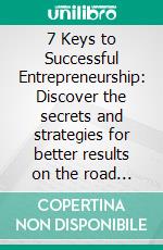 7 Keys to Successful Entrepreneurship: Discover the secrets and strategies for better results on the road to entrepreneurship. E-book. Formato EPUB ebook