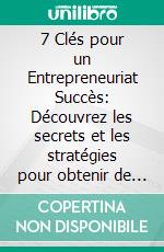 7 Clés pour un Entrepreneuriat Succès: Découvrez les secrets et les stratégies pour obtenir de meilleurs résultats sur le chemin de l'entrepreneuriat. E-book. Formato EPUB