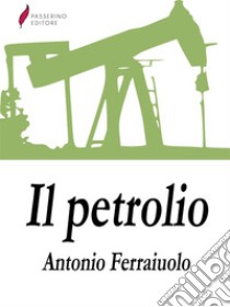 Il petrolio. E-book. Formato EPUB ebook di Antonio Ferraiuolo