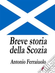 Breve storia della Scozia. E-book. Formato EPUB ebook di Antonio Ferraiuolo