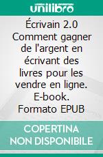 Écrivain 2.0 Comment gagner de l'argent en écrivant des livres pour les vendre en ligne. E-book. Formato EPUB