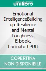 Emotional IntelligenceBuilding up Resilience and Mental Toughness. E-book. Formato EPUB ebook