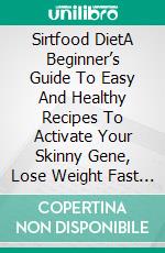 Sirtfood DietA Beginner’s Guide To Easy And Healthy Recipes To Activate Your Skinny Gene, Lose Weight Fast And Get Lean In 3 Weeks. E-book. Formato EPUB ebook di Kate Marr