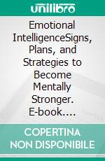 Emotional IntelligenceSigns, Plans, and Strategies to Become Mentally Stronger. E-book. Formato EPUB ebook