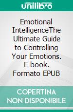 Emotional IntelligenceThe Ultimate Guide to Controlling Your Emotions. E-book. Formato EPUB ebook di Samirah Eaton