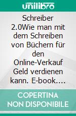 Schreiber 2.0Wie man mit dem Schreiben von Büchern für den Online-Verkauf Geld verdienen kann. E-book. Formato EPUB ebook