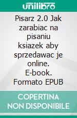 Pisarz 2.0 Jak zarabiac na pisaniu ksiazek aby sprzedawac je online. E-book. Formato EPUB ebook di Stefano Calicchio