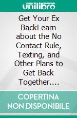 Get Your Ex BackLearn about the No Contact Rule, Texting, and Other Plans to Get Back Together. E-book. Formato EPUB ebook