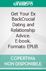 Get Your Ex BackCrucial Dating and Relationship Advice. E-book. Formato EPUB ebook