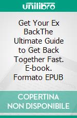 Get Your Ex BackThe Ultimate Guide to Get Back Together Fast. E-book. Formato EPUB ebook