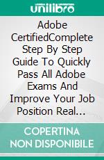 Adobe CertifiedComplete Step By Step Guide To Quickly Pass All Adobe Exams And Improve Your Job Position Real And Unique Practice Test Included . E-book. Formato EPUB ebook