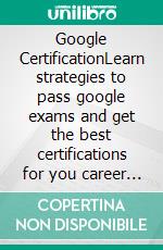 Google CertificationLearn strategies to pass google exams and get the best certifications for you career real and unique practice tests included . E-book. Formato EPUB ebook