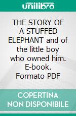 THE STORY OF A STUFFED ELEPHANT and of the little boy who owned him. E-book. Formato PDF ebook