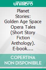 Planet Stories: Golden Age Space Opera Tales (Short Story Fiction Anthology). E-book. Formato PDF ebook