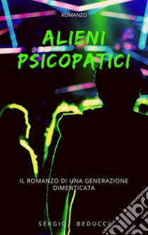 Alieni psicopaticiil romanzo di una generazione dimenticata. E-book. Formato EPUB ebook di Sergio Beducci