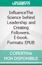 InfluenceThe Science behind Leadership and Creating Followers. E-book. Formato EPUB ebook