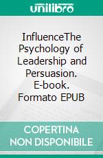 InfluenceThe Psychology of Leadership and Persuasion. E-book. Formato EPUB ebook