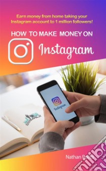 How to make MONEY ON INSTAGRAMEarn money from home taking your Instagram account to 1 million followers. E-book. Formato EPUB ebook di Nathan Politti