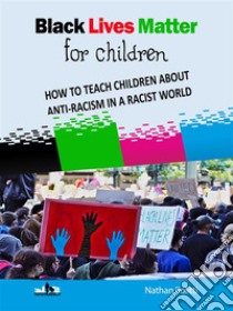 Black Lives Matter For ChildrenHOW TO TEACH CHILDREN ABOUT ANTI-RACISM IN A RACIST WORLD. E-book. Formato EPUB ebook di Nathan Politti